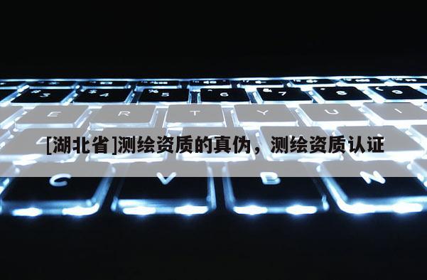 [湖北省]測繪資質的真偽，測繪資質認證
