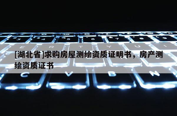 [湖北省]求購房屋測繪資質證明書，房產測繪資質證書