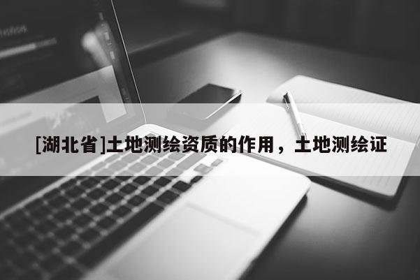 [湖北省]土地測繪資質(zhì)的作用，土地測繪證