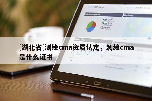 [湖北省]測繪cma資質認定，測繪cma是什么證書
