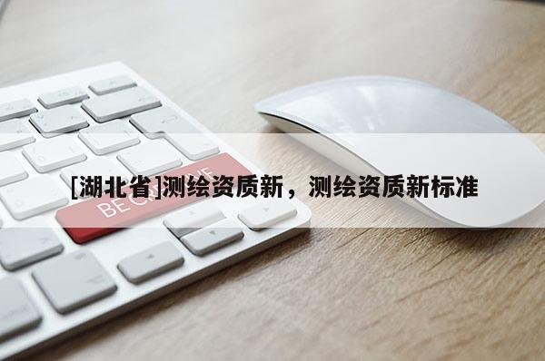 [湖北省]測繪資質新，測繪資質新標準