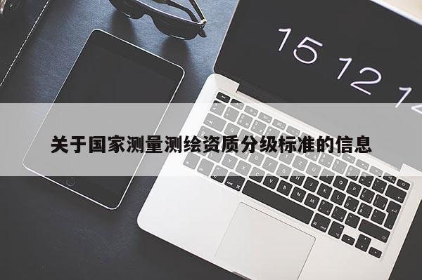 關于國家測量測繪資質分級標準的信息