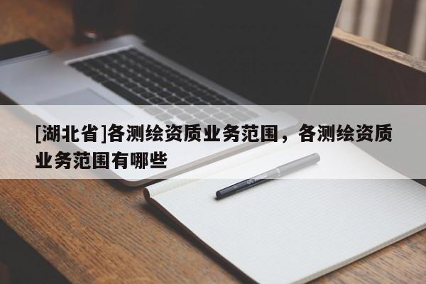[湖北省]各測繪資質業務范圍，各測繪資質業務范圍有哪些
