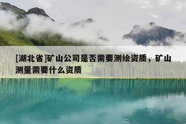 [湖北省]礦山公司是否需要測繪資質，礦山測量需要什么資質