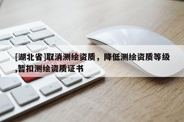[湖北省]取消測繪資質，降低測繪資質等級,暫扣測繪資質證書