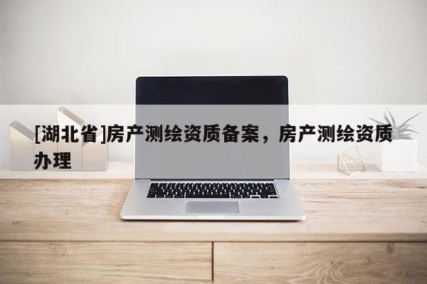 [湖北省]房產測繪資質備案，房產測繪資質辦理