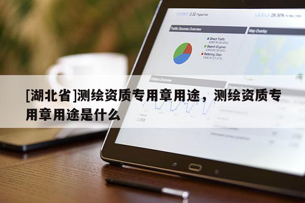 [湖北省]測繪資質專用章用途，測繪資質專用章用途是什么