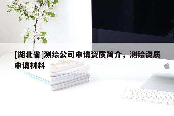 [湖北省]測繪公司申請資質簡介，測繪資質申請材料