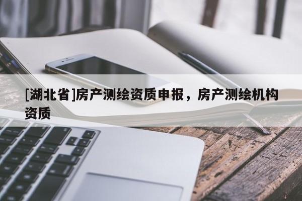 [湖北省]房產測繪資質申報，房產測繪機構資質