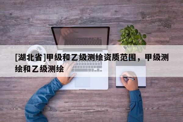[湖北省]甲級和乙級測繪資質(zhì)范圍，甲級測繪和乙級測繪