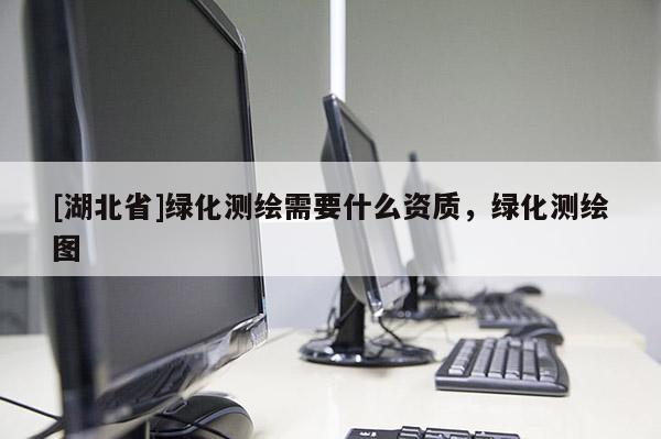 [湖北省]綠化測繪需要什么資質，綠化測繪圖