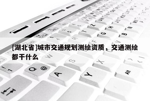 [湖北省]城市交通規劃測繪資質，交通測繪都干什么