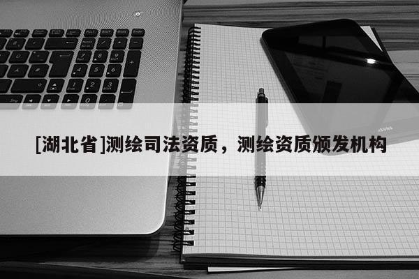 [湖北省]測繪司法資質，測繪資質頒發(fā)機構