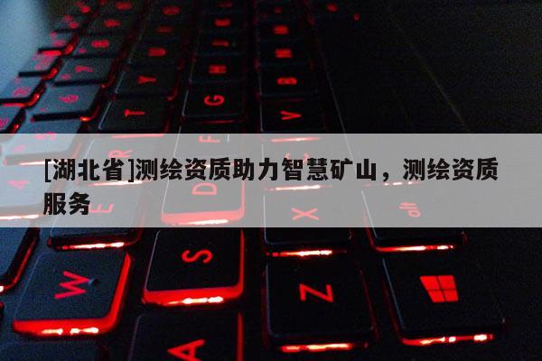 [湖北省]測繪資質助力智慧礦山，測繪資質服務