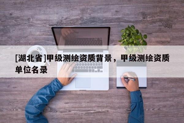 [湖北省]甲級測繪資質背景，甲級測繪資質單位名錄