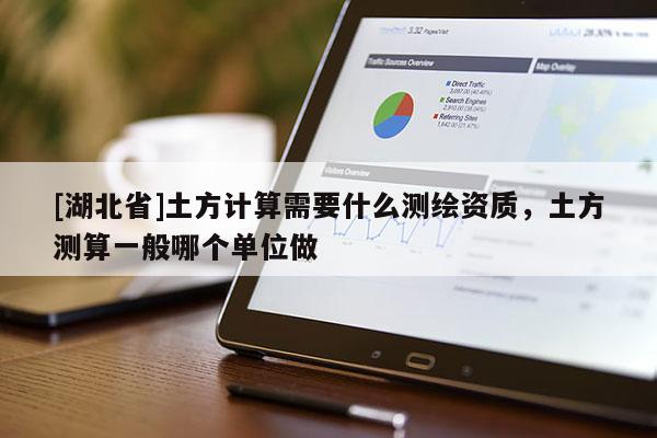 [湖北省]土方計算需要什么測繪資質，土方測算一般哪個單位做