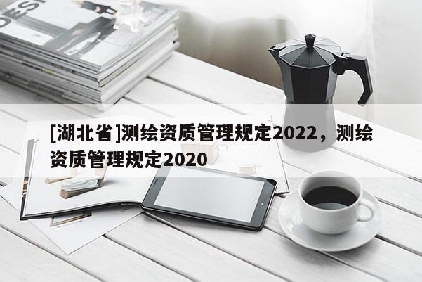 [湖北省]測繪資質管理規定2022，測繪資質管理規定2020