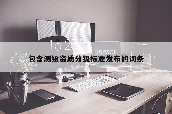 包含測繪資質分級標準發布的詞條