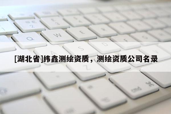 [湖北省]緯鑫測繪資質(zhì)，測繪資質(zhì)公司名錄