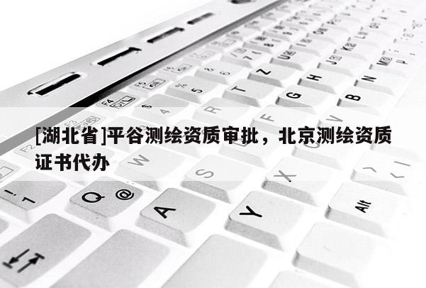 [湖北省]平谷測繪資質審批，北京測繪資質證書代辦