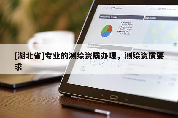 [湖北省]專業的測繪資質辦理，測繪資質要求