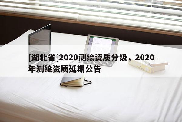 [湖北省]2020測繪資質分級，2020年測繪資質延期公告