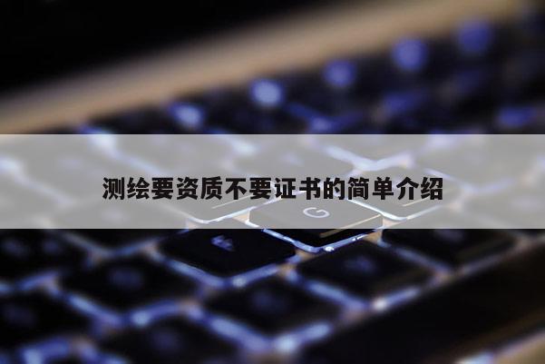 測繪要資質不要證書的簡單介紹