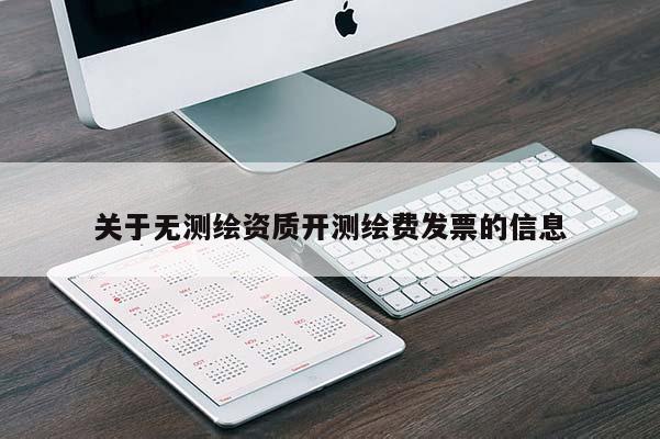 關于無測繪資質開測繪費發票的信息