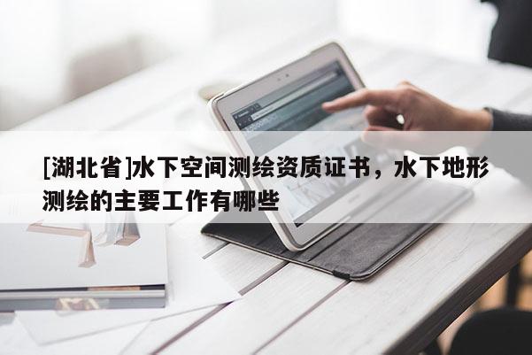 [湖北省]水下空間測繪資質證書，水下地形測繪的主要工作有哪些