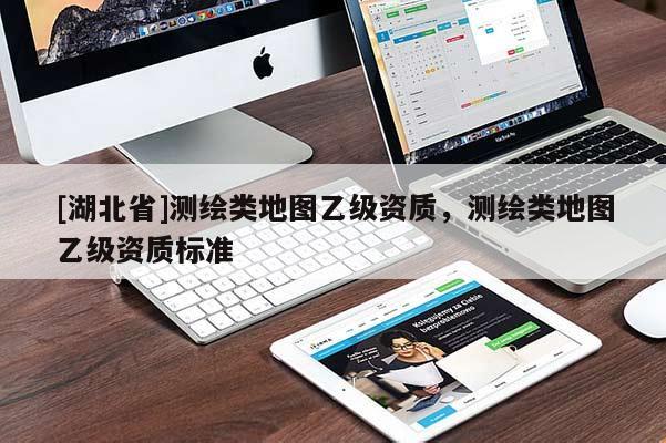 [湖北省]測繪類地圖乙級資質，測繪類地圖乙級資質標準