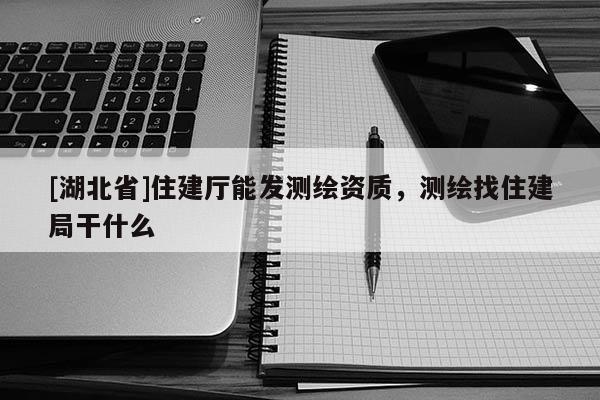 [湖北省]住建廳能發測繪資質，測繪找住建局干什么