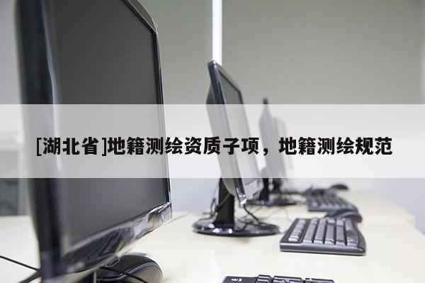 [湖北省]地籍測繪資質子項，地籍測繪規范