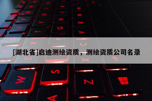 [湖北省]啟迪測繪資質，測繪資質公司名錄