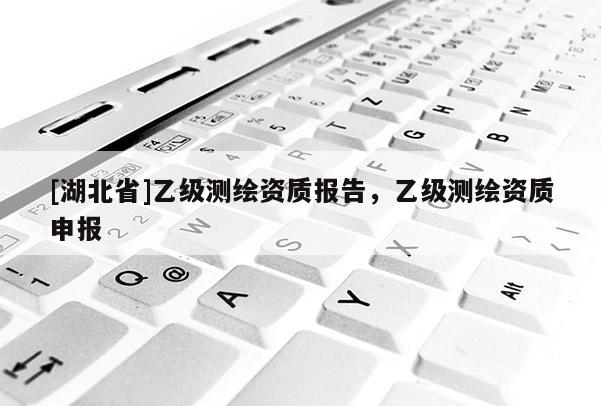 [湖北省]乙級測繪資質報告，乙級測繪資質申報