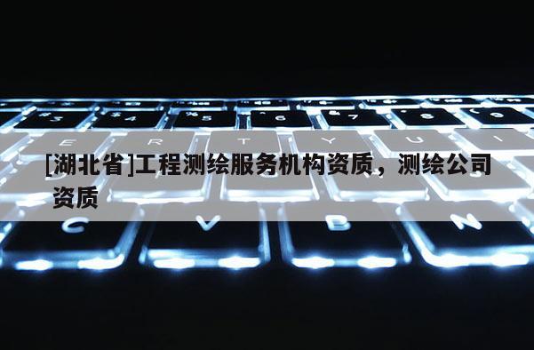 [湖北省]工程測繪服務機構資質，測繪公司 資質