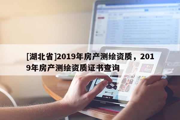 [湖北省]2019年房產測繪資質，2019年房產測繪資質證書查詢