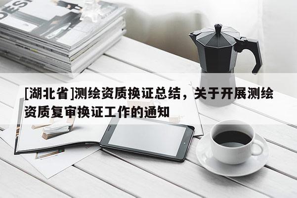 [湖北省]測繪資質換證總結，關于開展測繪資質復審換證工作的通知