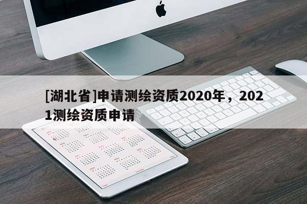 [湖北省]申請(qǐng)測(cè)繪資質(zhì)2020年，2021測(cè)繪資質(zhì)申請(qǐng)