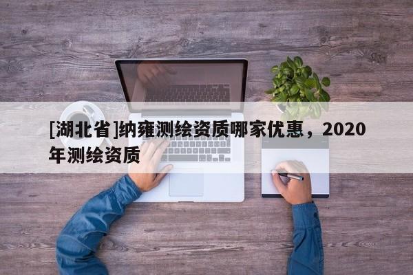 [湖北省]納雍測繪資質哪家優惠，2020年測繪資質