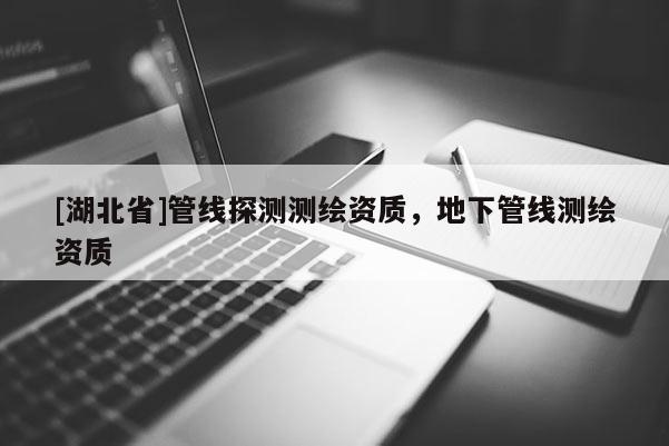 [湖北省]管線探測(cè)測(cè)繪資質(zhì)，地下管線測(cè)繪資質(zhì)