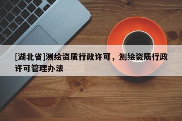 [湖北省]測繪資質(zhì)行政許可，測繪資質(zhì)行政許可管理辦法