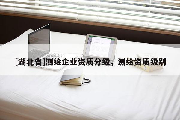 [湖北省]測繪企業資質分級，測繪資質級別