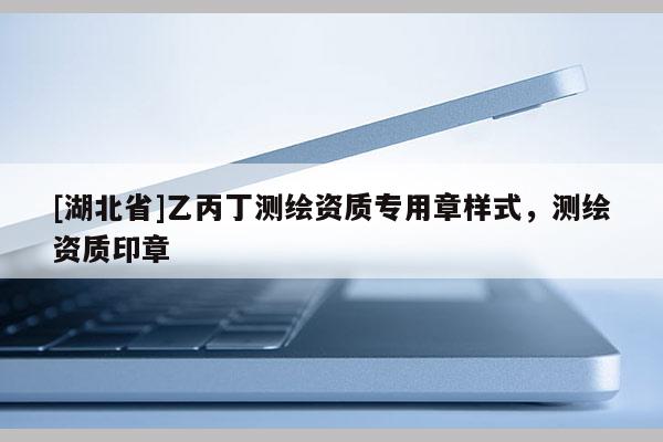 [湖北省]乙丙丁測繪資質(zhì)專用章樣式，測繪資質(zhì)印章