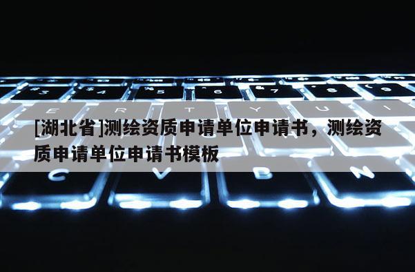 [湖北省]測繪資質申請單位申請書，測繪資質申請單位申請書模板