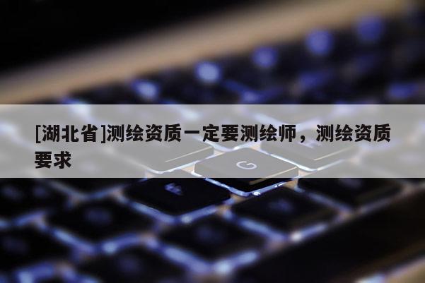 [湖北省]測繪資質一定要測繪師，測繪資質要求