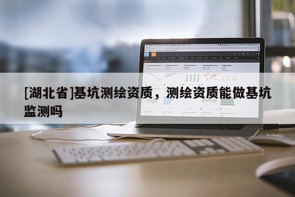 [湖北省]基坑測繪資質，測繪資質能做基坑監測嗎