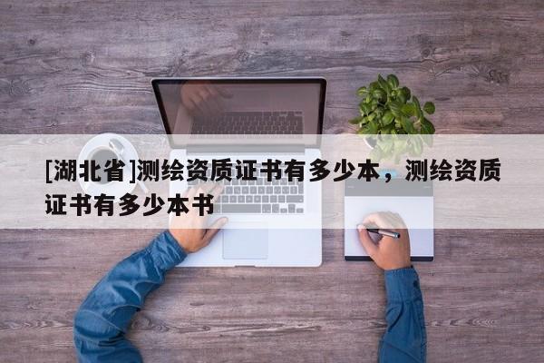 [湖北省]測繪資質(zhì)證書有多少本，測繪資質(zhì)證書有多少本書