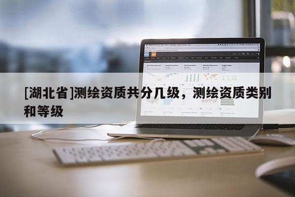 [湖北省]測繪資質共分幾級，測繪資質類別和等級