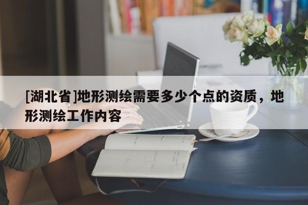 [湖北省]地形測繪需要多少個(gè)點(diǎn)的資質(zhì)，地形測繪工作內(nèi)容