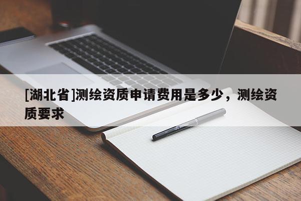 [湖北省]測繪資質申請費用是多少，測繪資質要求